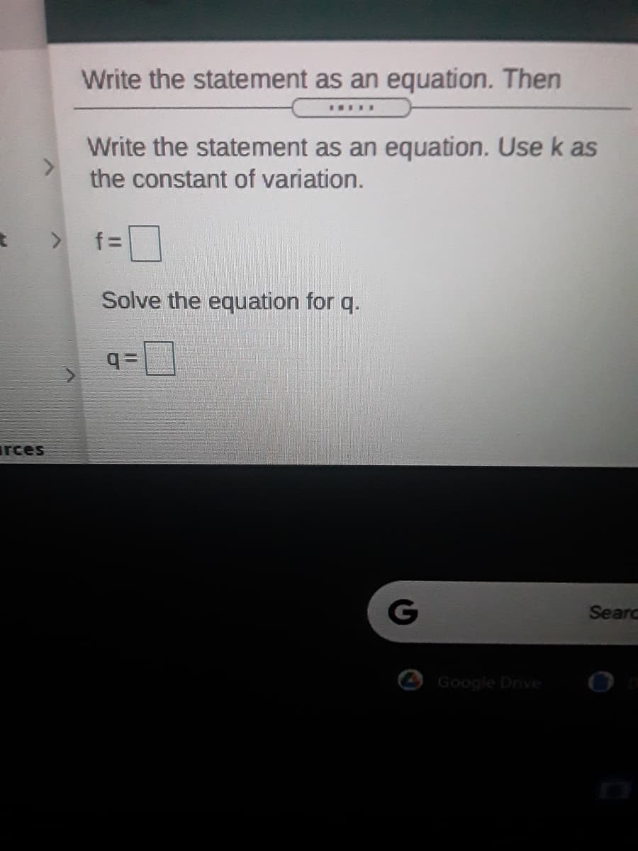 Write the statement as an equation. Then
Write the statement as an equation. Use k as
the constant of variation.
Solve the equation for q.
rces
G
Searc
Google Drive
