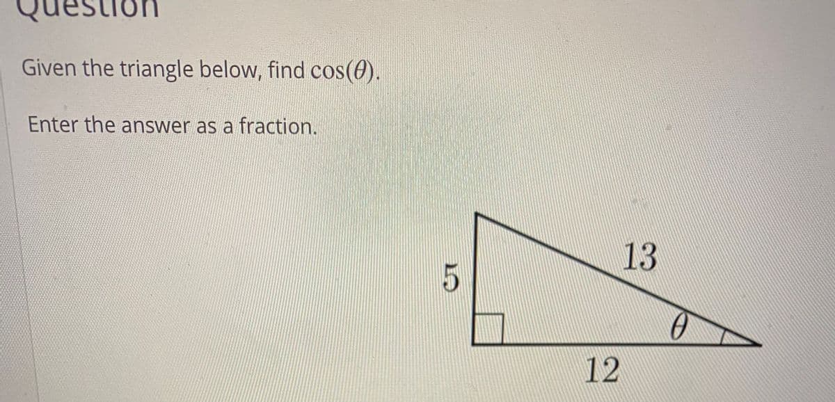 Given the triangle below, find cos(0).
Enter the answer as a fraction.
13
5
12
