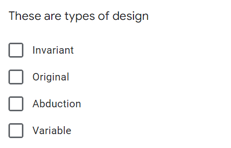 These are types of design
Invariant
☐ Original
Abduction
Variable