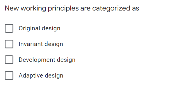 New working principles are categorized as
Original design
Invariant design
Development design
Adaptive design