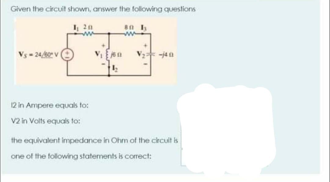 Given the circuit shown, answer the following questions
1 20
8 Ia
Vs - 24/60 V
-j40
12 in Ampere equals to:
V2 in Volts equals to:
the equivalent impedance in Ohm of the circuit is
one of the following statements is correct:
