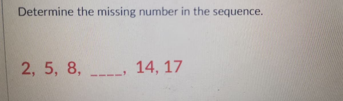 Determine the missing number in the sequence.
2, 5, 8,
--
14, 17
