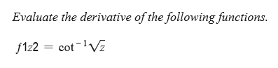 Evaluate the derivative of the following functions.
f1z2 = cot-lVz
