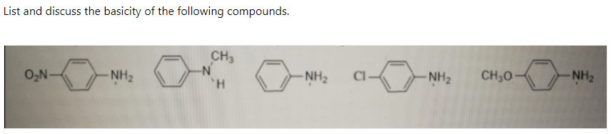List and discuss the basicity of the following compounds.
CH3
O,N-
NH2
- NH2
CI-
NH2
CH30-
NH2
'H
