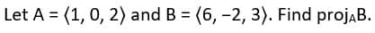 Let A = (1, 0, 2) and B = (6, -2, 3). Find projaB.
