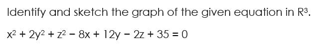Identify and sketch the graph of the given equation in R3.
x2 + 2y2 + z2 - 8x + 12y - 2z + 35 = 0
