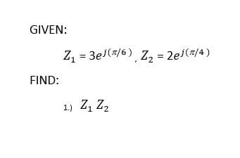 GIVEN:
Z, = 3ej(7/6) z, = 2e (#/4)
FIND:
1.) Z, Z2
