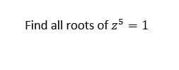 Find all roots of z5 = 1
