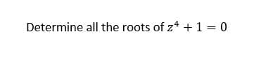 Determine all the roots of z* +1 = 0
