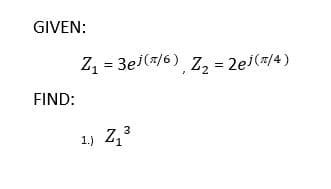 GIVEN:
Z, = 3ei(7/6) z, = 2e(#/4)
FIND:
1.) Z,3
