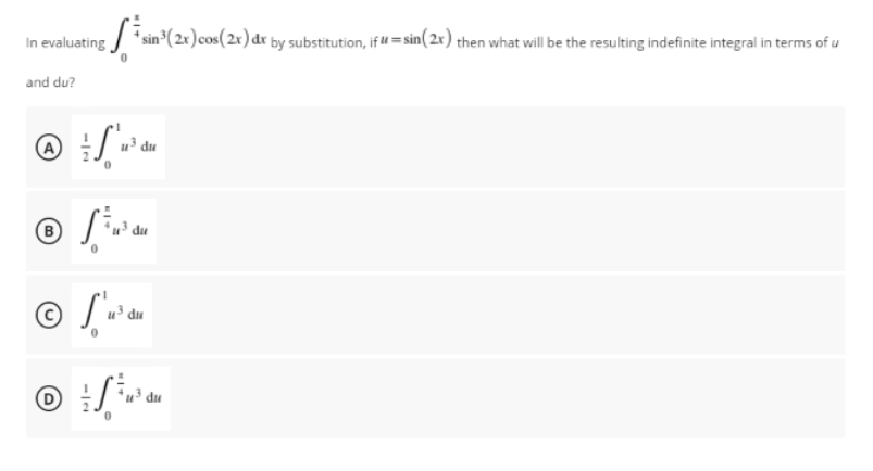 In evaluating
* sin³( 2x)cos(2x) dr by substitution, if 4 = sin( 2x) then what will be the resulting indefinite integral in terms of u
and du?
du
(B
u³ du
u³ du
