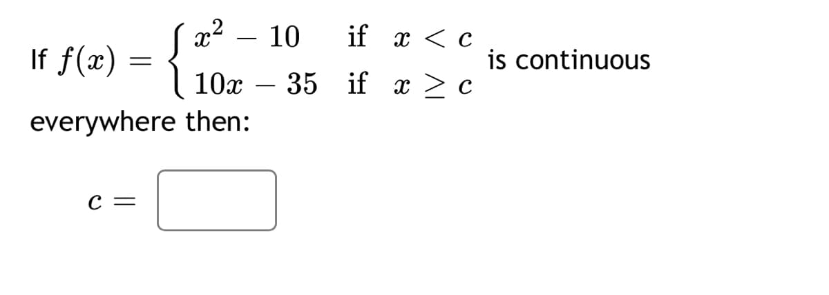 10
if x < c
If f(x)
is continuous
10x
35 if
x > c
-
everywhere then:
С —
