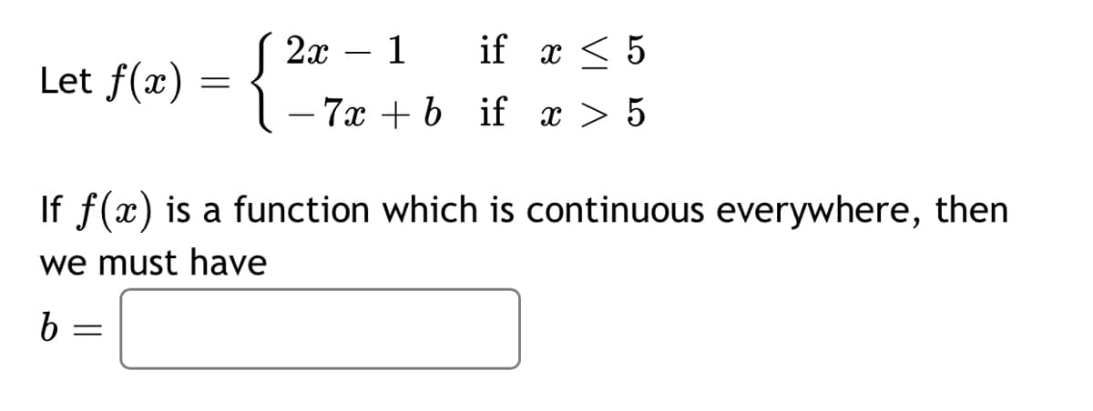 2x – 1 if x < 5
Let f(x)
= {
- 7x + b if x > 5
If f(x) is a function which is continuous everywhere, then
we must have
b.
