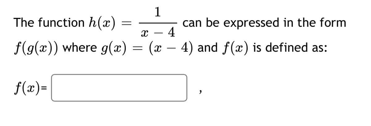 1
The function h(x)
can be expressed in the form
4
f(g(x)) where g(x) = (x – 4) and f(x) is defined as:
f(x)=
