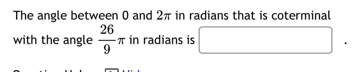 The angle between 0 and 2n in radians that is coterminal
26
-T in radians is
9
with the angle
