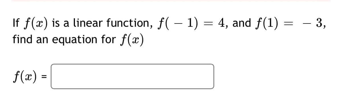 - 3,
If f(x) is a linear function, f( - 1) = 4, and f(1) =
find an equation for f(x)
-
f(x) =
