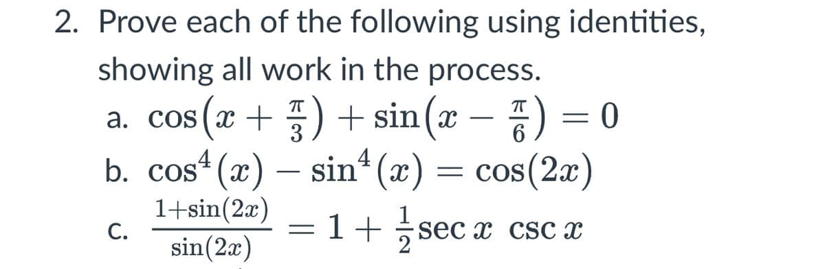 2. Prove each of the following using identities,
showing all work in the process.
a. cos(x +) + sin (x – ) = 0
b. cos“ (x) – sin* (x) = cos(2æ)
-
3
1+sin(2x)
С.
sin(2æ)
1
sec x cscх
= 1+
