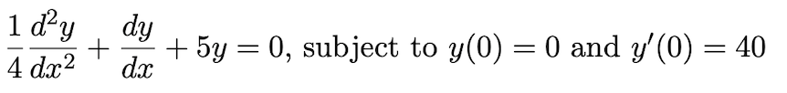 1 d'y
dy
+ 5y = 0, subject to y(0) = 0 and y'(0) = 40
dx
4 dx2
