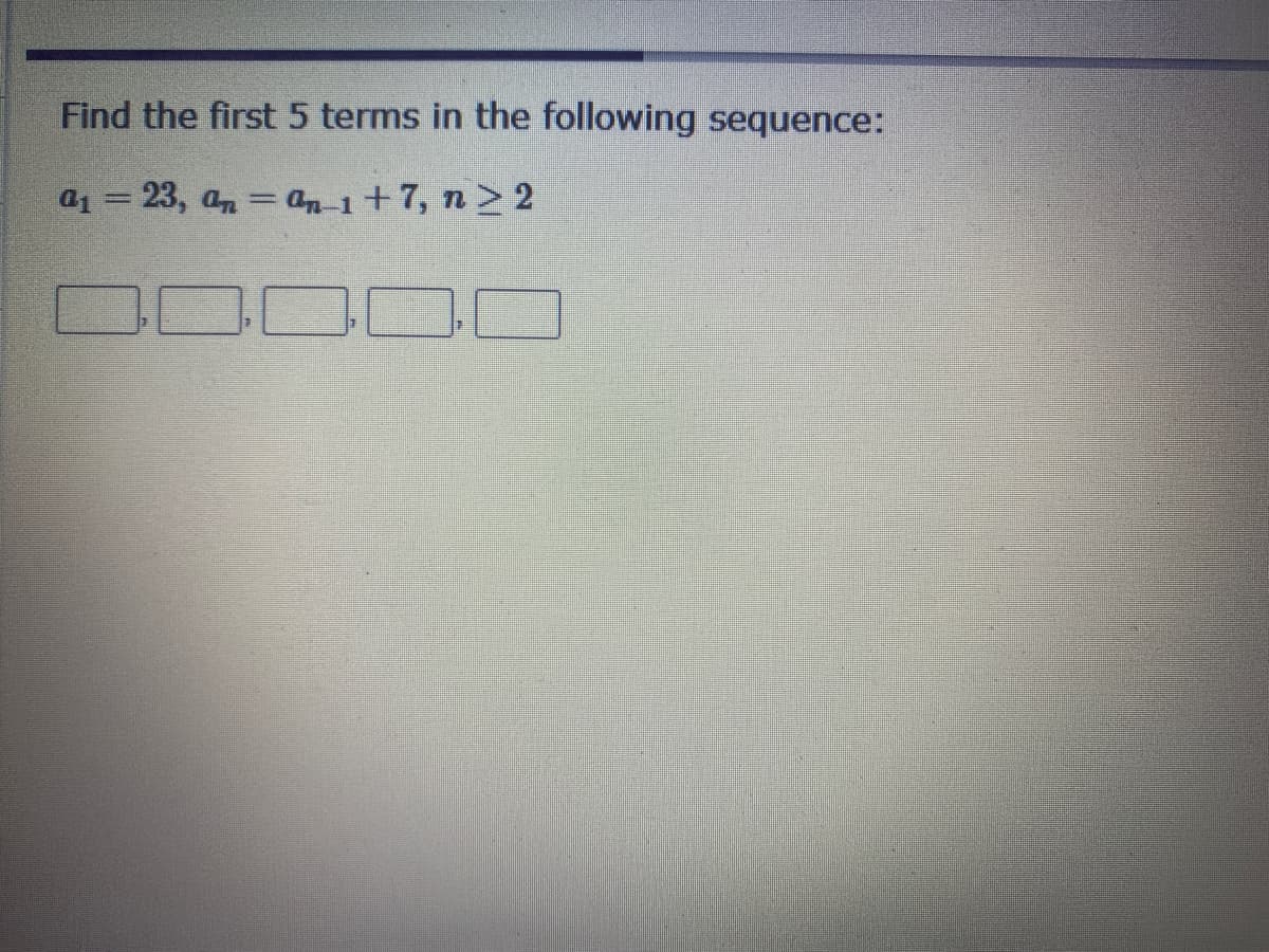 Find the first 5 terms in the following sequence:
a1 = 23, an = an 1+7, n> 2
