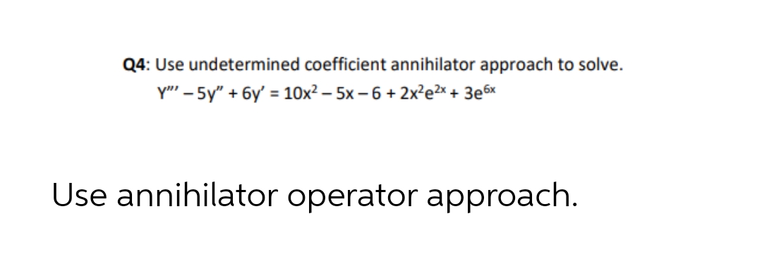 Q4: Use undetermined coefficient annihilator approach to solve.
Y"' – 5y" + 6y' = 10x² – 5x – 6 + 2x²e?x +
3e6x
%3D
Use annihilator operator approach.
