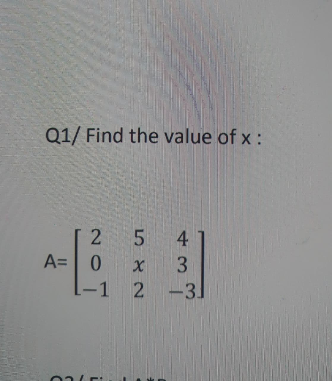 Q1/ Find the value of x :
5 4
A= 0
[-1 2 -3.
3.
