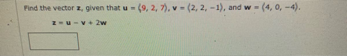 Find the vector z, given that u
(9, 2,7), v - (2, 2, -1),
and w=
N u-v + 2w
