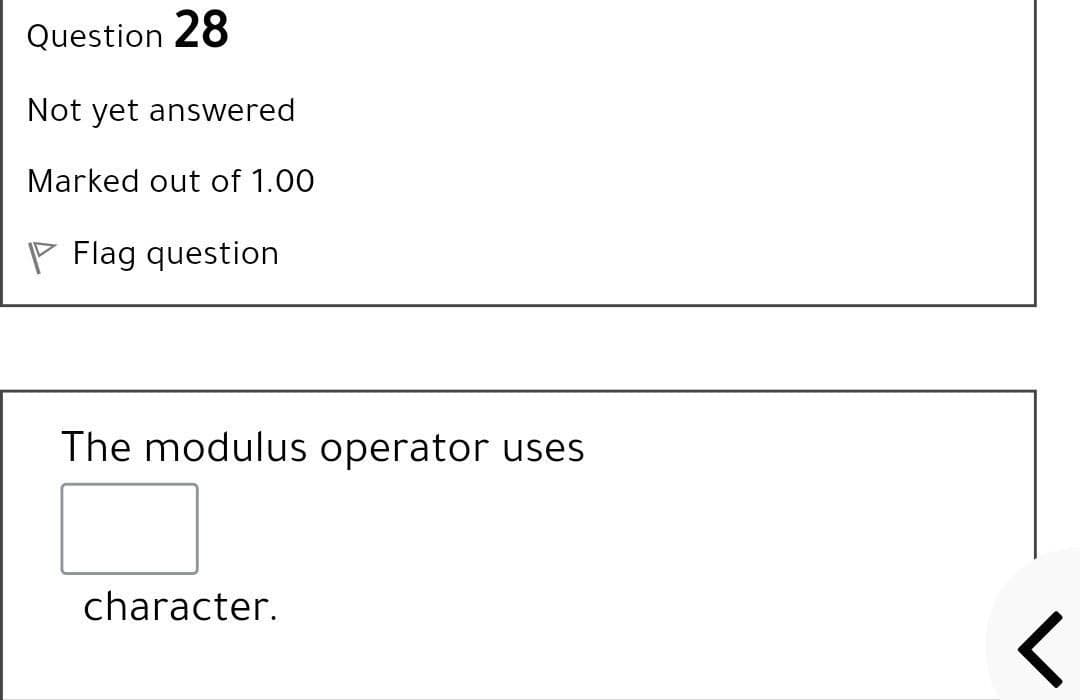 Question 28
Not yet answered
Marked out of 1.00
Flag question
The modulus operator uses
character.
