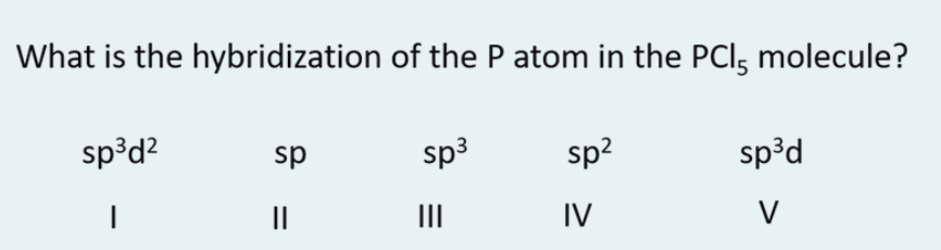 What is the hybridization of the P atom in the PCI, molecule?
sp³d?
sp
sp3
sp?
sp³d
II
II
IV
V
