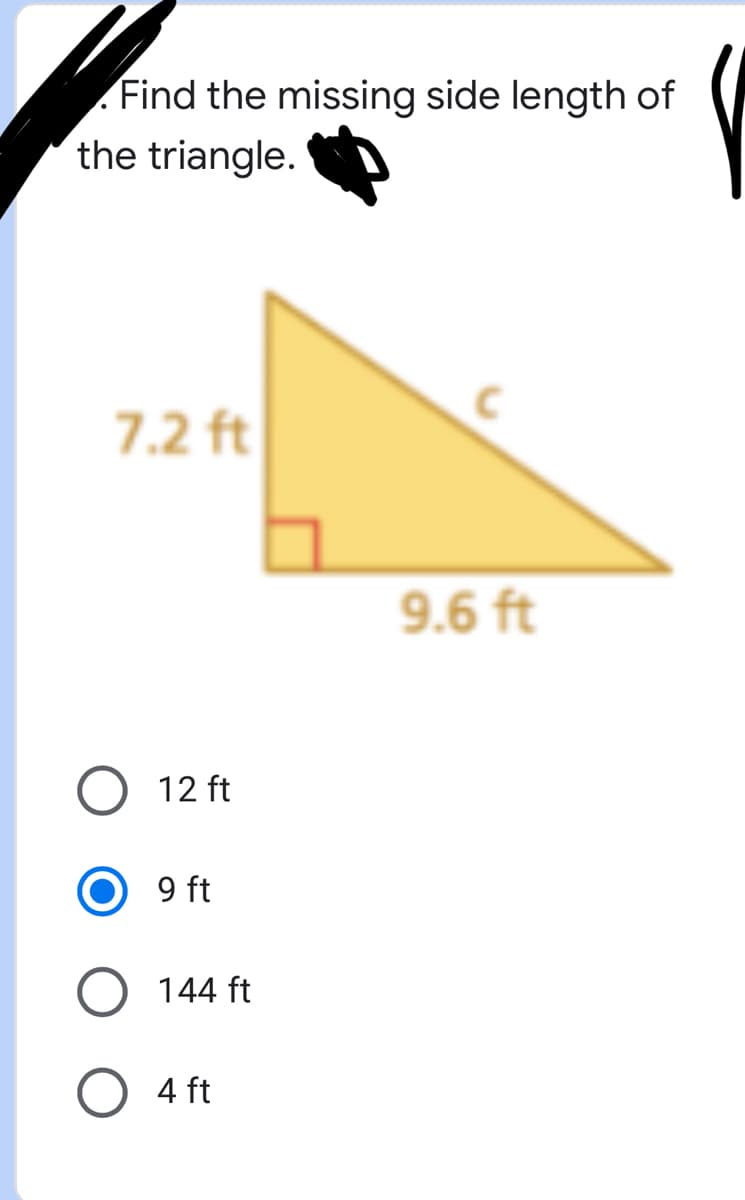 Find the missing side length of
the triangle.
7.2 ft
9.6 ft
12 ft
9 ft
144 ft
4 ft
