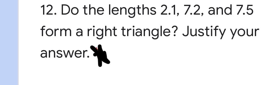 12. Do the lengths 2.1, 7.2, and 7.5
form a right triangle? Justify your
answer.
