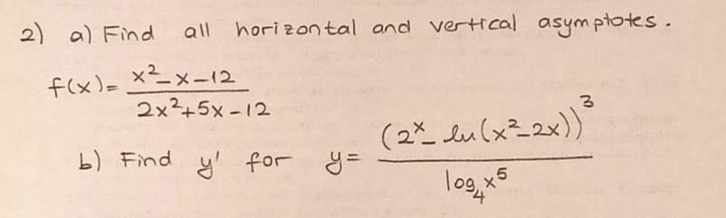 2) a) Find
all horizon tal and vertical asym ptotes.
f(x)- ×メー12
2x²+5x -12
(22 Lu(xニ2x))
b) Find y' for y=
