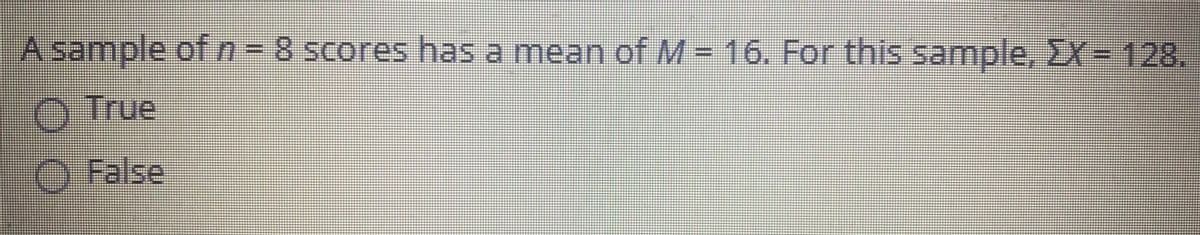 A sample of n 8 scores has a mean ofM = 16. For this sample, EX = 128.
O True
O False
