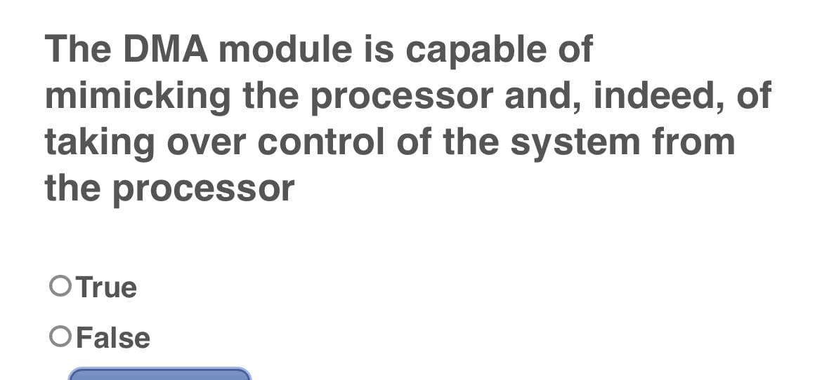 The DMA module is capable of
mimicking the processor and, indeed, of
taking over control of the system from
the processor
OTrue
OFalse

