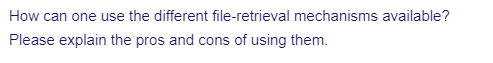 How can one use the different file-retrieval mechanisms available?
Please explain the pros and cons of using them.