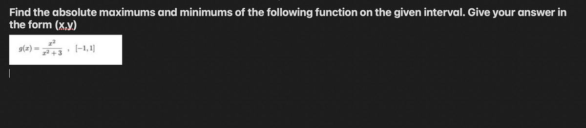 Find the absolute maximums and minimums of the following function on the given interval. Give your answer in
the form (x,y)
g(x) =
(-1, 1]
12 +3
