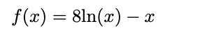 f(x) = 8ln(x) – x
