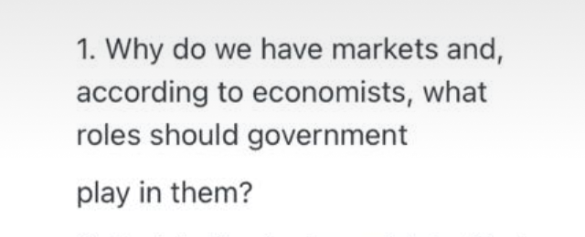 1. Why do we have markets and,
according to economists, what
roles should government
play in them?
