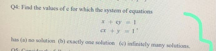 Q4: Find the values of c for which the system of equations
x + cy = 1
CX + y = 1'
has (a) no solution (h)
