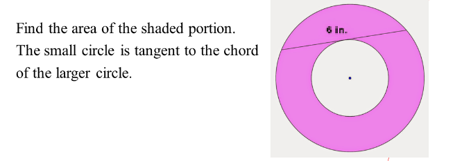 Find the area of the shaded portion.
6 in.
The small circle is tangent to the chord
of the larger circle.
