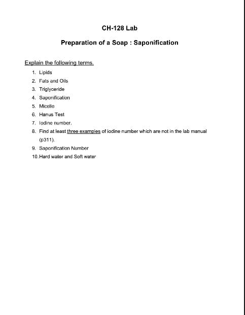 CH-128 Lab
Preparation of a Soap : Saponification
Explain the following terms.
1. Lipids
2. Fals and Oils
3. Triglyceride
