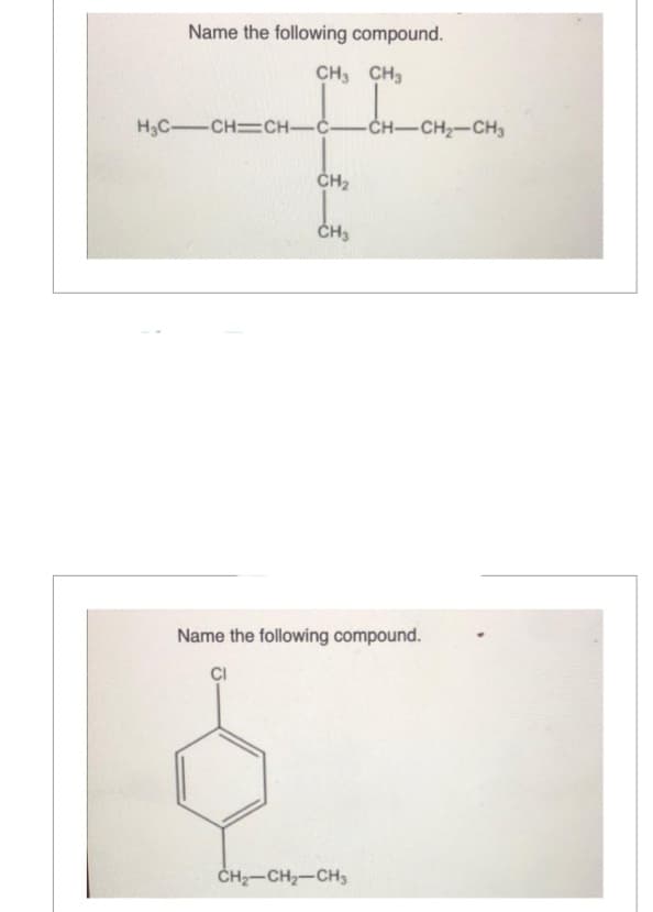 Name the following compound.
CH3 CH3
H₂C_CH_CH_C___
CH₂
CH3
-CH-CH₂-CH3
Name the following compound.
CI
CH₂-CH₂-CH3