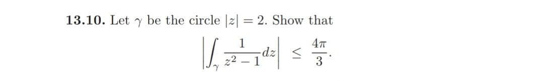 13.10. Let y be the circle |z| = 2. Show that
%3D
1
dz <
z2 – 1
3
