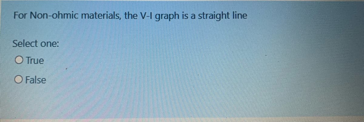 For Non-ohmic materials, the V-I graph is a straight line
Select one:
O True
O False
