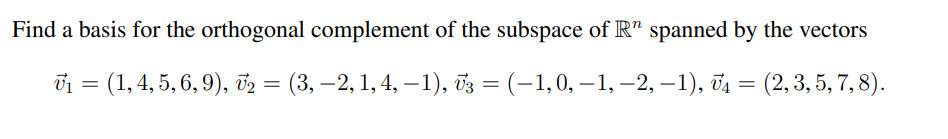 Find a basis for the orthogonal complement of the subspace of R" spanned by the vectors
V₁ = (1, 4, 5, 6, 9), V₂ = (3, 2, 1, 4, −1), V3 = (–1, 0, -1, -2, -1), V₁ = (2, 3, 5, 7, 8).
−1,