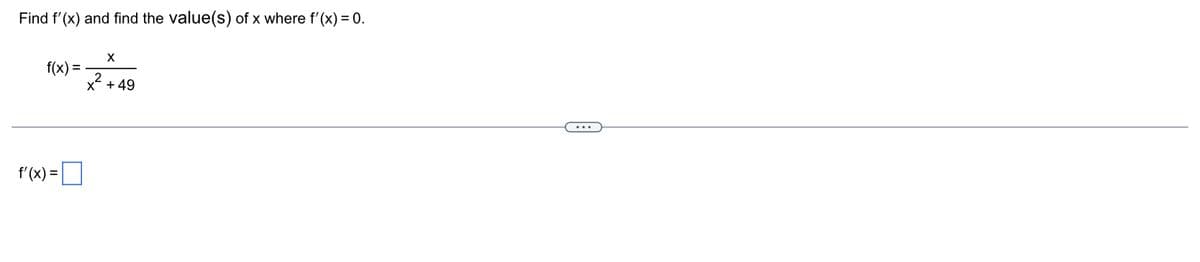 Find f'(x) and find the value(s) of x where f'(x) = 0.
f(x) =
=[ ]
f(x) =
2
X
+ 49
