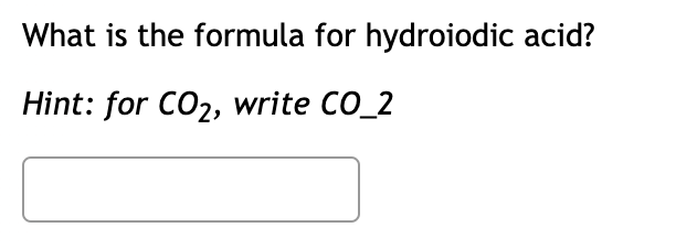 What is the formula for hydroiodic acid?
Hint: for CO2, write CO_2

