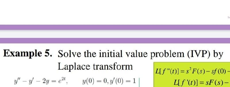 Example 5. Solve the initial value problem (IVP) by
Laplace transform
LUf "(1)) = s'F(s)- sf (0) -
y" – y/ – 2y = e",
y(0) = 0, 3/ (0) = 1
LIf '(t)] = sF(s)-
