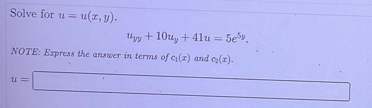 Solve for u =
u(x, y).
Uyy + 10uy + 4lu = 5e3y.
NOTE: Express the answer in terms of c1(x) and c2(x).
= n
