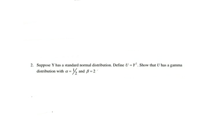 2. Suppose Y has a standard normal distribution. Define U = Y. Show that U has a gamma
distribution with a =% and B=2
