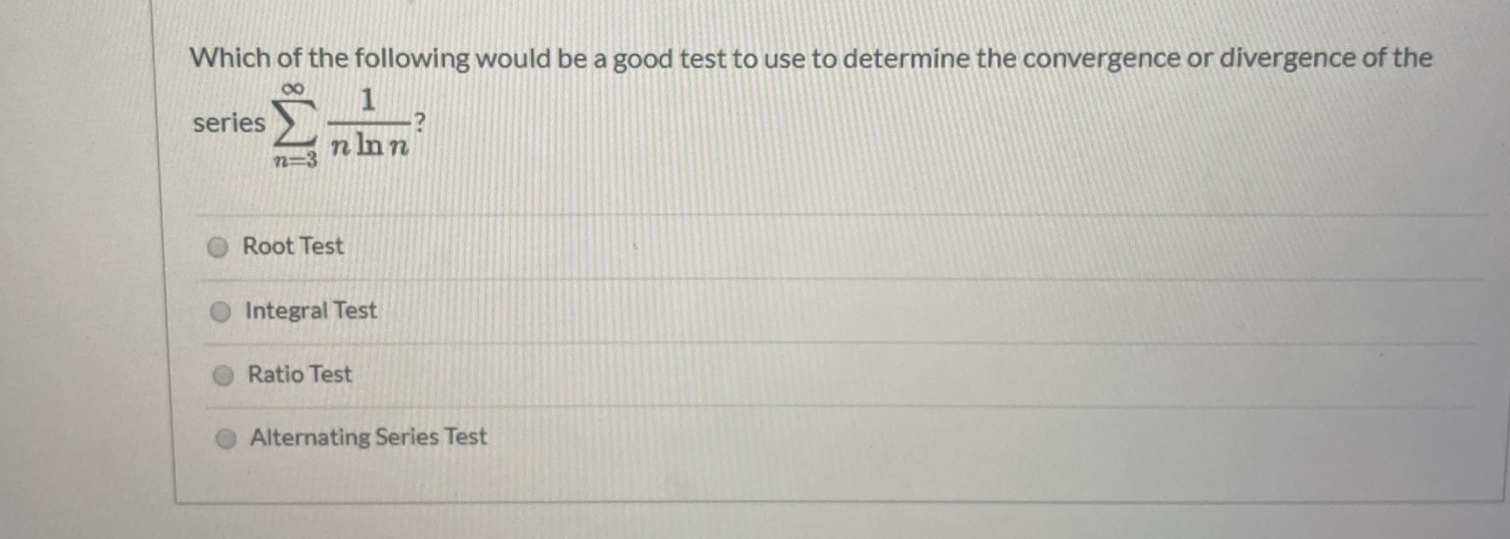 Which of the following would be a good test to use to determíne the convergence or divergence of the
1
series
u UT u
n=3
Root Test
O Integral Test
Ratio Test
Alternating Series Test

